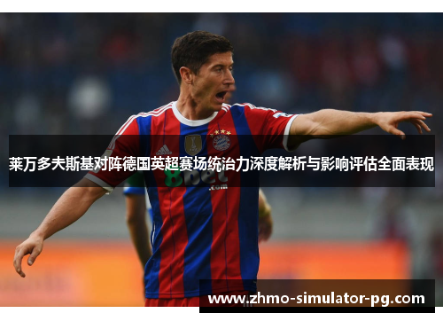 莱万多夫斯基对阵德国英超赛场统治力深度解析与影响评估全面表现