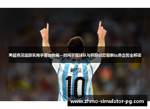 英超赛况追踪实用手册助你第一时间掌握球队与积分动态最新比赛走势全解读