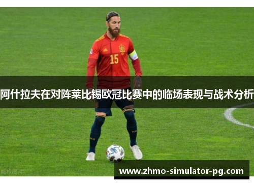 阿什拉夫在对阵莱比锡欧冠比赛中的临场表现与战术分析 阿什拉夫在对阵莱比锡欧冠比赛中的临场表现与战术分析