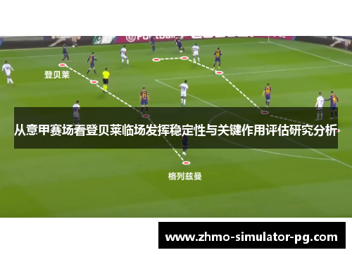 从意甲赛场看登贝莱临场发挥稳定性与关键作用评估研究分析 从意甲赛场看登贝莱临场发挥稳定性与关键作用评估研究分析