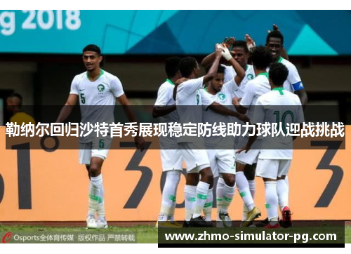 勒纳尔回归沙特首秀展现稳定防线助力球队迎战挑战 勒纳尔回归沙特首秀展现稳定防线助力球队迎战挑战