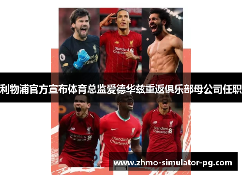 利物浦官方宣布体育总监爱德华兹重返俱乐部母公司任职 利物浦官方宣布体育总监爱德华兹重返俱乐部母公司任职