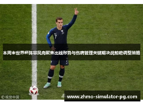 本周末世界杯阵容风向聚焦出线形势与伤病管理关键期决战前瞻调整策略