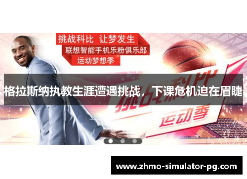 格拉斯纳执教生涯遭遇挑战，下课危机迫在眉睫