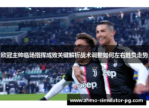 欧冠主帅临场指挥成败关键解析战术调整如何左右胜负走势