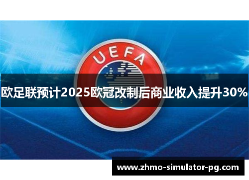 欧足联预计2025欧冠改制后商业收入提升30%