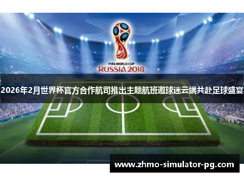 2026年2月世界杯官方合作航司推出主题航班邀球迷云端共赴足球盛宴 2026年2月世界杯官方合作航司推出主题航班邀球迷云端共赴足球盛宴