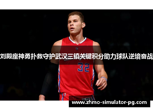 刘殿座神勇扑救守护武汉三镇关键积分助力球队逆境奋战 刘殿座神勇扑救守护武汉三镇关键积分助力球队逆境奋战