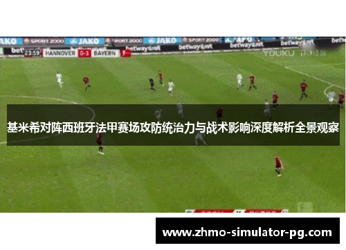 基米希对阵西班牙法甲赛场攻防统治力与战术影响深度解析全景观察 基米希对阵西班牙法甲赛场攻防统治力与战术影响深度解析全景观察