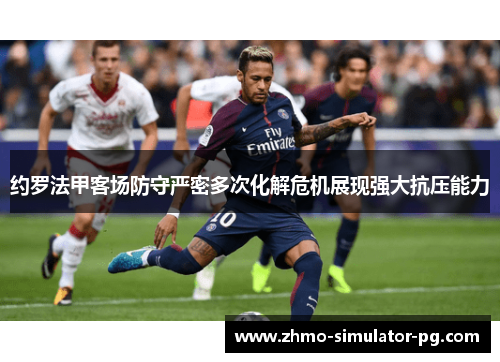 约罗法甲客场防守严密多次化解危机展现强大抗压能力 约罗法甲客场防守严密多次化解危机展现强大抗压能力