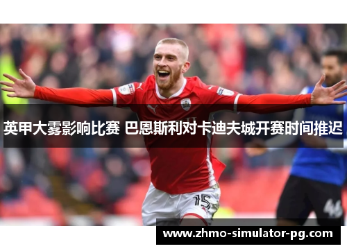 英甲大雾影响比赛 巴恩斯利对卡迪夫城开赛时间推迟 英甲大雾影响比赛 巴恩斯利对卡迪夫城开赛时间推迟