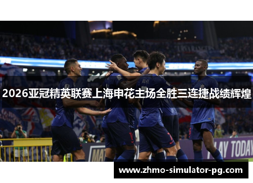 2026亚冠精英联赛上海申花主场全胜三连捷战绩辉煌