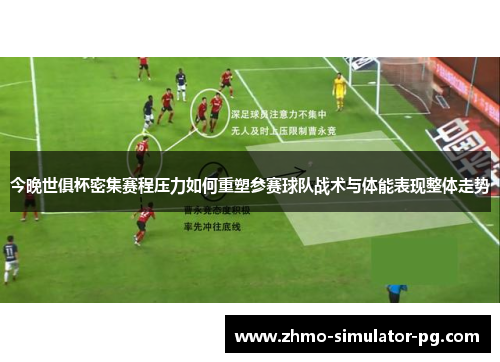 今晚世俱杯密集赛程压力如何重塑参赛球队战术与体能表现整体走势 今晚世俱杯密集赛程压力如何重塑参赛球队战术与体能表现整体走势