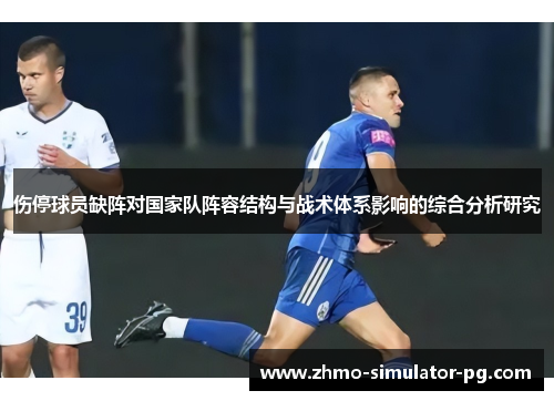 伤停球员缺阵对国家队阵容结构与战术体系影响的综合分析研究 伤停球员缺阵对国家队阵容结构与战术体系影响的综合分析研究