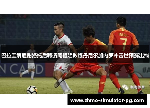 巴拉圭解雇谢洛托后聘请阿根廷教练丹尼尔加内罗冲击世预赛出线 巴拉圭解雇谢洛托后聘请阿根廷教练丹尼尔加内罗冲击世预赛出线